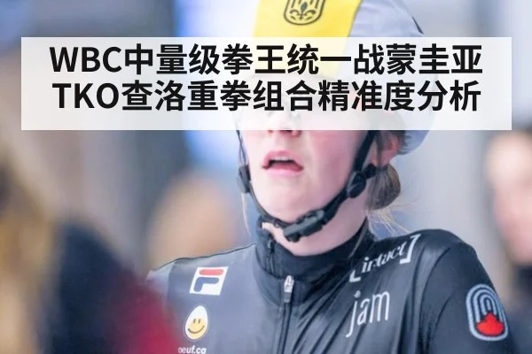 WBC中量级拳王统一战蒙圭亚TKO查洛重拳组合精准度分析