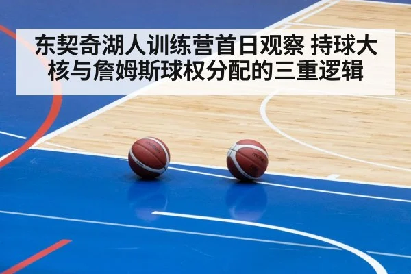 东契奇湖人训练营首日观察 持球大核与詹姆斯球权分配的三重逻辑