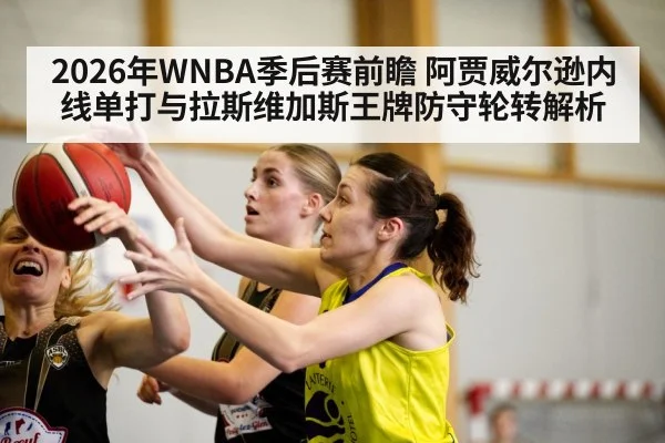 2026年WNBA季后赛前瞻 阿贾威尔逊内线单打与拉斯维加斯王牌防守轮转解析