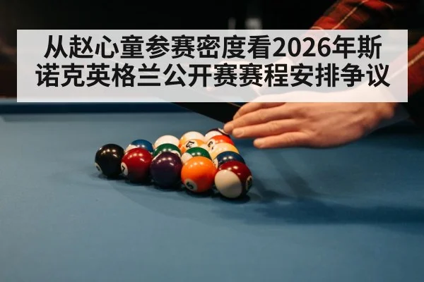 从赵心童参赛密度看2026年斯诺克英格兰公开赛赛程安排争议
