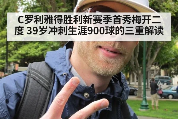 C罗利雅得胜利新赛季首秀梅开二度 39岁冲刺生涯900球的三重解读