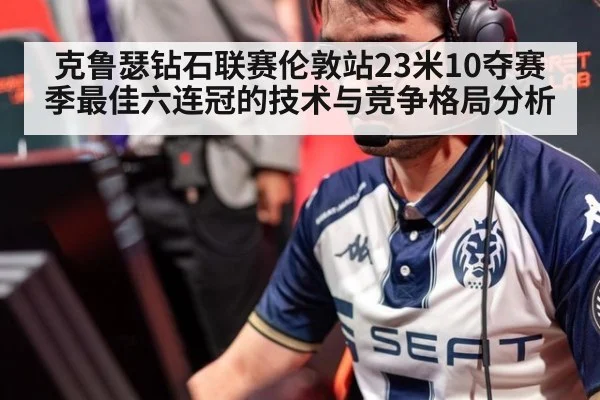 克鲁瑟钻石联赛伦敦站23米10夺赛季最佳六连冠的技术与竞争格局分析