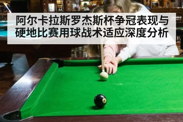 阿尔卡拉斯罗杰斯杯争冠表现与硬地比赛用球战术适应深度分析