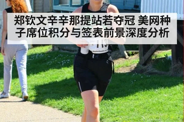 郑钦文辛辛那提站若夺冠 美网种子席位积分与签表前景深度分析