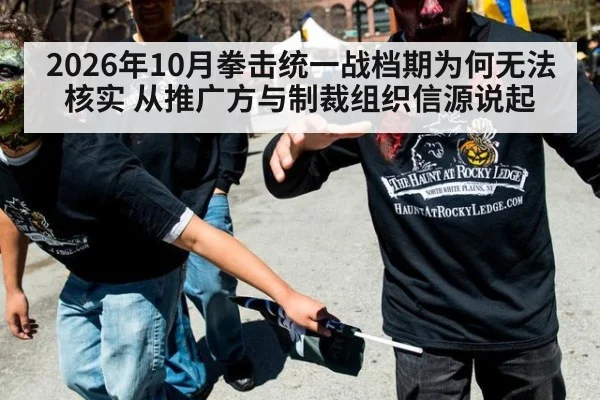 2026年10月拳击统一战档期为何无法核实 从推广方与制裁组织信源说起